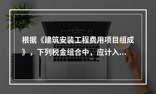 根据《建筑安装工程费用项目组成》，下列税金组合中，应计入建筑