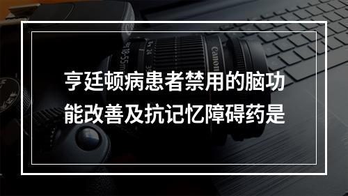 亨廷顿病患者禁用的脑功能改善及抗记忆障碍药是