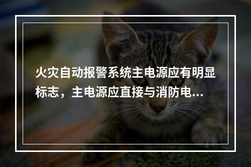 火灾自动报警系统主电源应有明显标志，主电源应直接与消防电源连