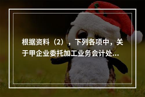 根据资料（2），下列各项中，关于甲企业委托加工业务会计处理表