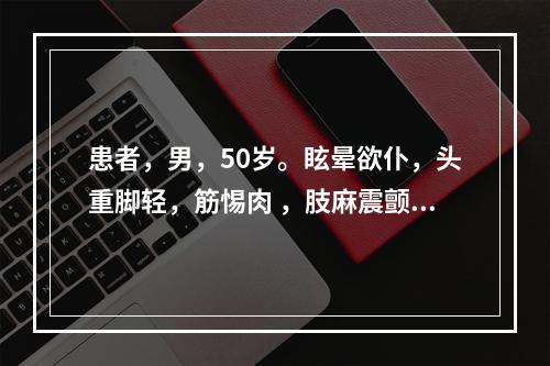 患者，男，50岁。眩晕欲仆，头重脚轻，筋惕肉 ，肢麻震颤，腰