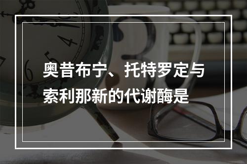 奥昔布宁、托特罗定与索利那新的代谢酶是