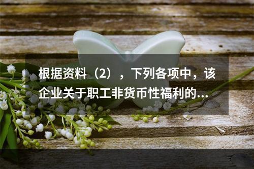 根据资料（2），下列各项中，该企业关于职工非货币性福利的处理