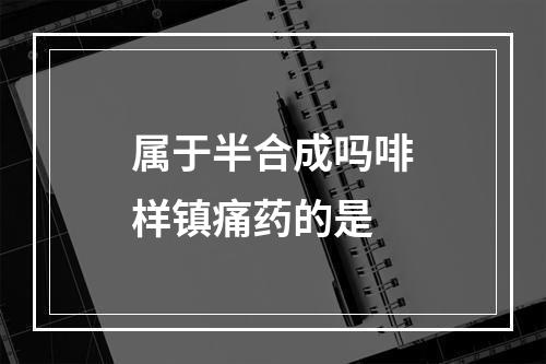 属于半合成吗啡样镇痛药的是