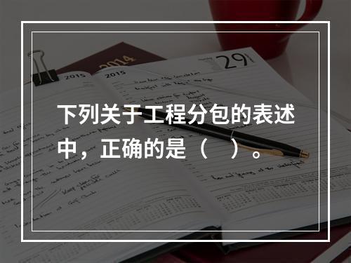 下列关于工程分包的表述中，正确的是（　）。