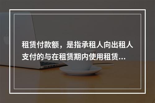 租赁付款额，是指承租人向出租人支付的与在租赁期内使用租赁资产