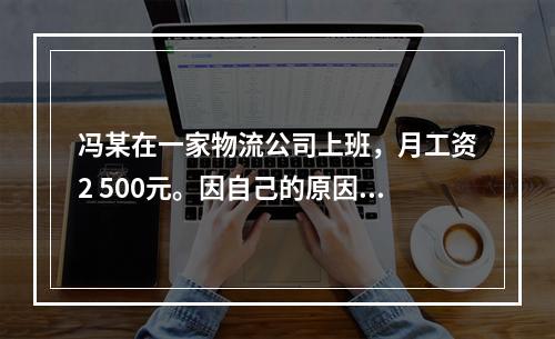 冯某在一家物流公司上班，月工资2 500元。因自己的原因给其