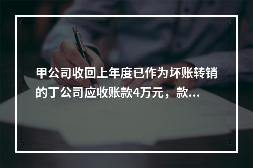 甲公司收回上年度已作为坏账转销的丁公司应收账款4万元，款项存