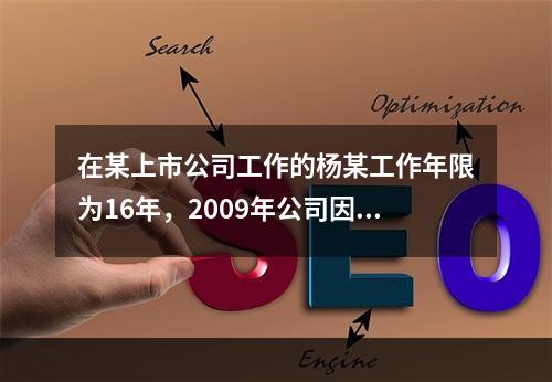 在某上市公司工作的杨某工作年限为16年，2009年公司因盈利