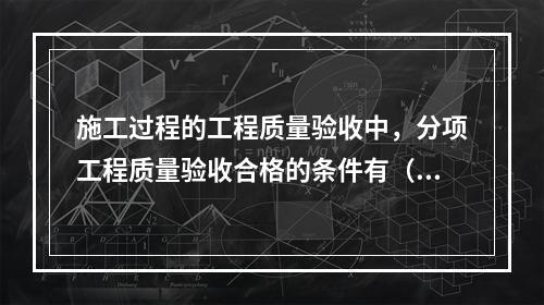 施工过程的工程质量验收中，分项工程质量验收合格的条件有（　）