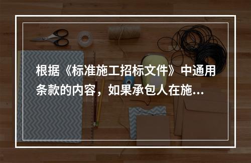 根据《标准施工招标文件》中通用条款的内容，如果承包人在施工过