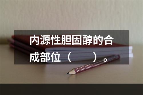 内源性胆固醇的合成部位（　　）。