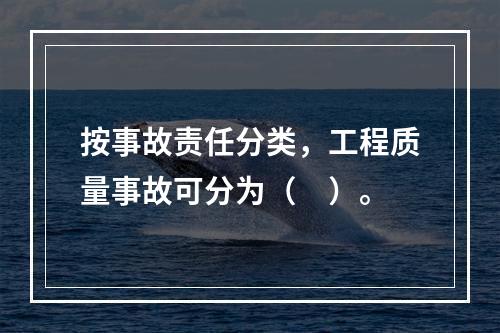 按事故责任分类，工程质量事故可分为（　）。