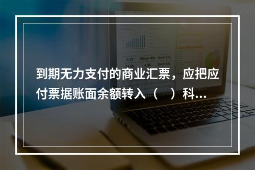 到期无力支付的商业汇票，应把应付票据账面余额转入（　）科目。