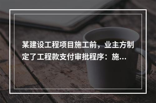 某建设工程项目施工前，业主方制定了工程款支付审批程序：施工方