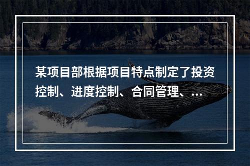 某项目部根据项目特点制定了投资控制、进度控制、合同管理、付款