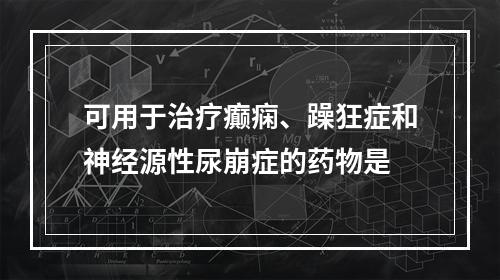 可用于治疗癫痫、躁狂症和神经源性尿崩症的药物是