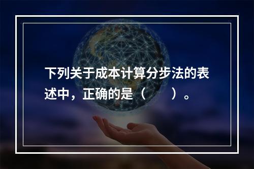 下列关于成本计算分步法的表述中，正确的是（　　）。