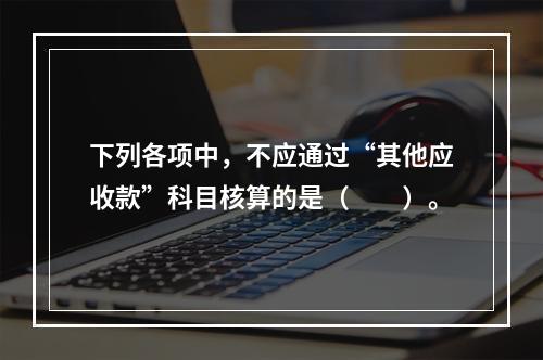 下列各项中，不应通过“其他应收款”科目核算的是（　　）。