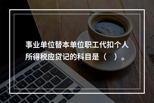 事业单位替本单位职工代扣个人所得税应贷记的科目是（　）。