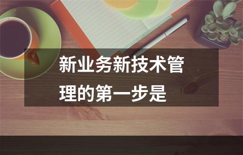 新业务新技术管理的第一步是