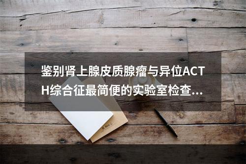 鉴别肾上腺皮质腺瘤与异位ACTH综合征最简便的实验室检查是（