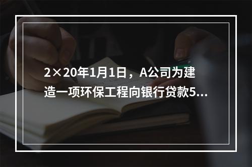 2×20年1月1日，A公司为建造一项环保工程向银行贷款500