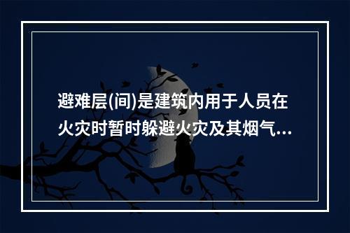 避难层(间)是建筑内用于人员在火灾时暂时躲避火灾及其烟气危害