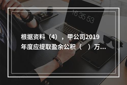 根据资料（4），甲公司2019年度应提取盈余公积（　）万元。