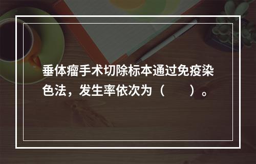 垂体瘤手术切除标本通过免疫染色法，发生率依次为（　　）。