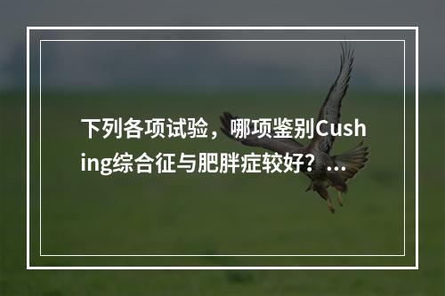 下列各项试验，哪项鉴别Cushing综合征与肥胖症较好？（　