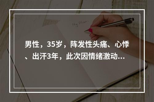 男性，35岁，阵发性头痛、心悸、出汗3年，此次因情绪激动发作