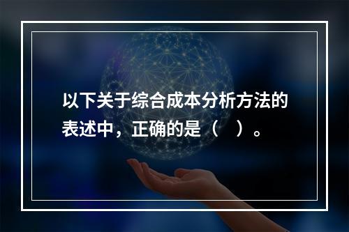 以下关于综合成本分析方法的表述中，正确的是（　）。