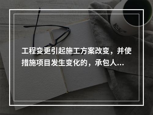 工程变更引起施工方案改变，并使措施项目发生变化的，承包人提出