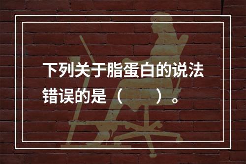 下列关于脂蛋白的说法错误的是（　　）。