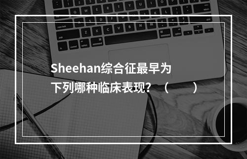 Sheehan综合征最早为下列哪种临床表现？（　　）