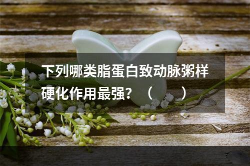 下列哪类脂蛋白致动脉粥样硬化作用最强？（　　）