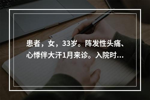 患者，女，33岁。阵发性头痛、心悸伴大汗1月来诊。入院时体检