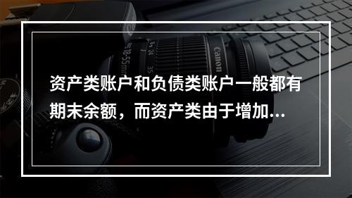 资产类账户和负债类账户一般都有期末余额，而资产类由于增加在借