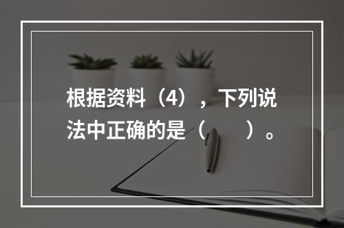 根据资料（4），下列说法中正确的是（　　）。