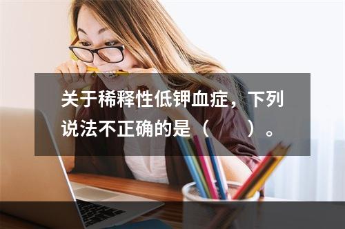 关于稀释性低钾血症，下列说法不正确的是（　　）。