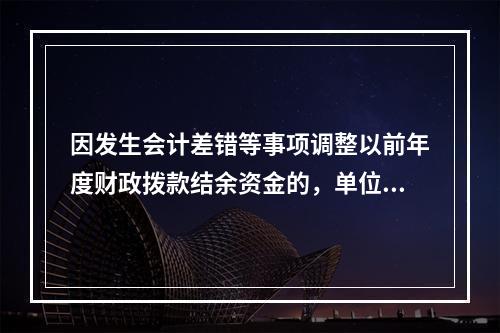 因发生会计差错等事项调整以前年度财政拨款结余资金的，单位按照