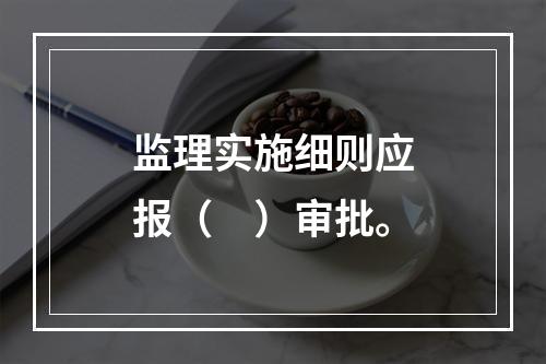 监理实施细则应报（　）审批。