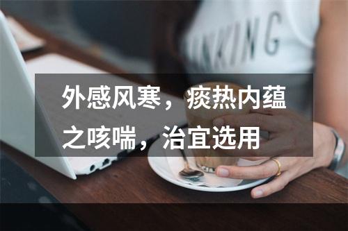 外感风寒，痰热内蕴之咳喘，治宜选用