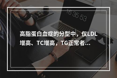 高脂蛋白血症的分型中，仅LDL增高、TC增高，TG正常者，为