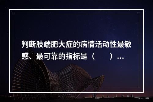 判断肢端肥大症的病情活动性最敏感、最可靠的指标是（　　）。