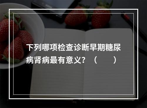 下列哪项检查诊断早期糖尿病肾病最有意义？（　　）