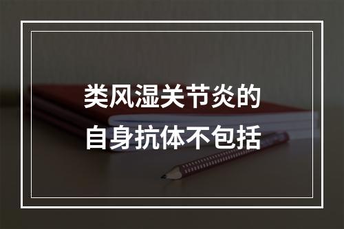 类风湿关节炎的自身抗体不包括