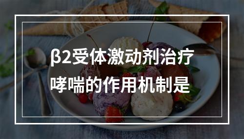 β2受体激动剂治疗哮喘的作用机制是