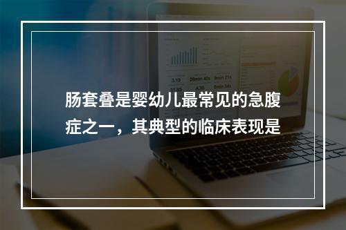 肠套叠是婴幼儿最常见的急腹症之一，其典型的临床表现是